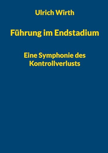 Führung im Endstadium: Eine Symphonie des Kontrollverlusts (Bildung mit Profil und Mehrwert) von BoD – Books on Demand