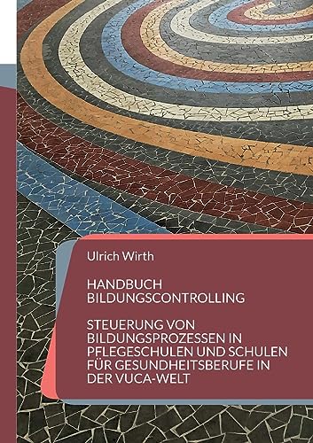 Handbuch Bildungscontrolling: Steuerung von Bildungsprozessen in Pflegeschulen und Schulen für Gesundheitsberufe in der VUCA-Welt von Books on Demand