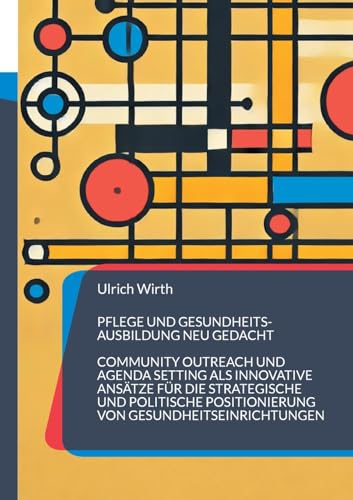 Pflege und Gesundheitsausbildung neu gedacht: Community Outreach und Agenda Setting als innovative Ansätze für die strategische und politische ... (Bildung mit Profil und Mehrwert) von BoD – Books on Demand