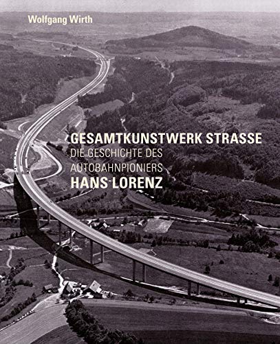 Gesamtkunstwerk Strasse: Die Geschichte des Autobahnpioniers Hans Lorenz