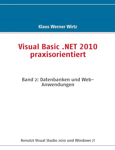 Visual Basic .NET 2010 praxisorientiert: Band 2: Datenbanken und Web-Anwendungen Visual Basic .NET 2010 praxisorientiert: Band 2: Datenbanken und Web-Anwendungen