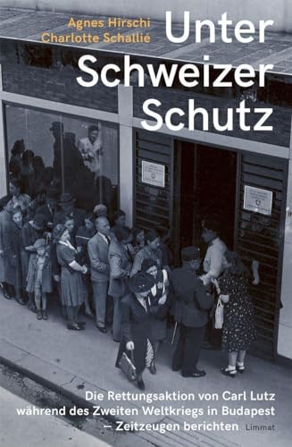 Unter Schweizer Schutz: Die Rettungsaktion von Carl Lutz während des Zweiten Weltkriegs in Budapest – Zeitzeugen berichten von Limmat Verlag