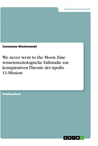 We never went to the Moon. Eine wissenssoziologische Fallstudie zur konspirativen Theorie der Apollo 11-Mission von Grin Verlag