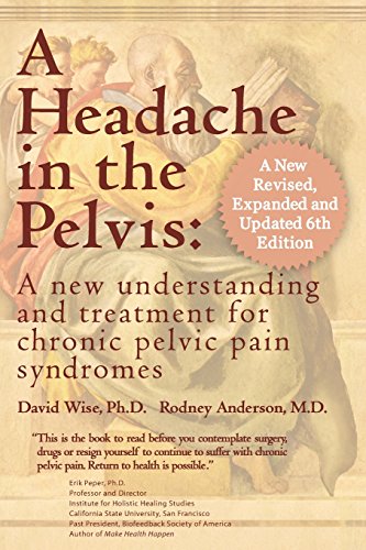 A Headache in the Pelvis: A New Understanding and Treatment for Chronic Pelvic Pain Syndromes: A New Understanding & Treatment for Chronic Pelvic Pain Syndromes