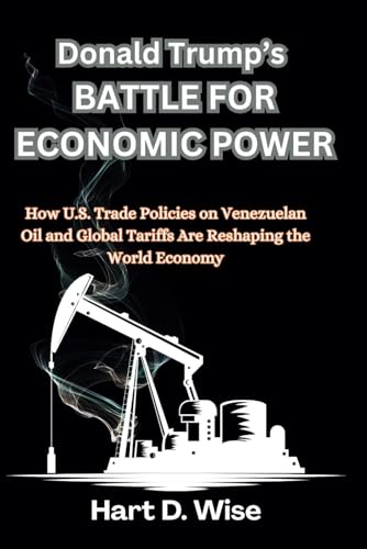 Donald Trump’s Battle for Economic Power: How U.S. Trade Policies on Venezuelan Oil and Global Tariffs Are Reshaping the World Economy von Independently published