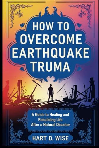 HOW TO OVERCOME EARTHQUAKE TRUMA: A Guide to Healing and Rebuilding Life After a Natural Disaster von Independently published
