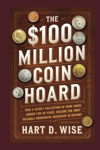 The $100 Million Coin Hoard: How a Secret Collection of Rare Coins, Buried for 50 Years, Became the Most Valuable Numismatic Discovery in History von Independently published