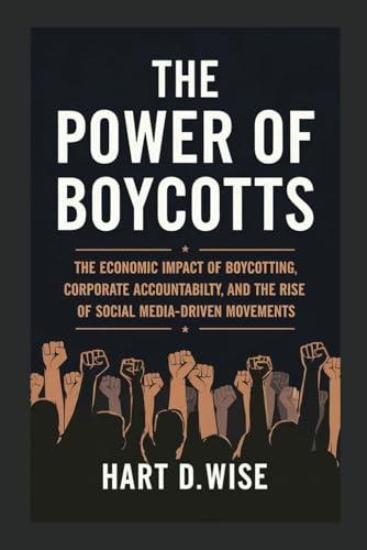 The Power of Boycotts: The Economic Impact of Boycotting, Corporate Accountability, and the Rise of Social Media-Driven Movements von Independently published