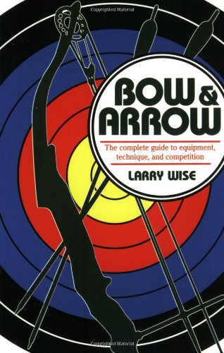 Bow and Arrow: The Complete Guide to Equipment, Technique, and Competition