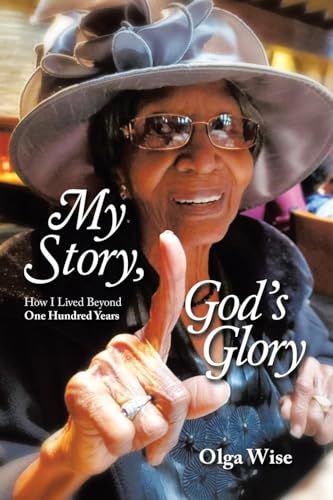 My Story, God’s Glory: How I Lived Beyond One Hundred Years von Archway Publishing