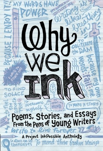 Why We Ink: Poems, Stories, and Essays From the Pens of Young Writers (InkPossible Anthology, Band 1)