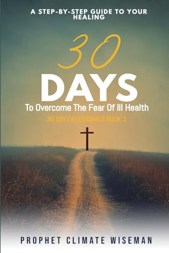 30 Days To Overcome The Fear Of Ill Health: A Step-By-Step Guide To Your Healing (30 Day Devotionals, Band 1) von Independently published