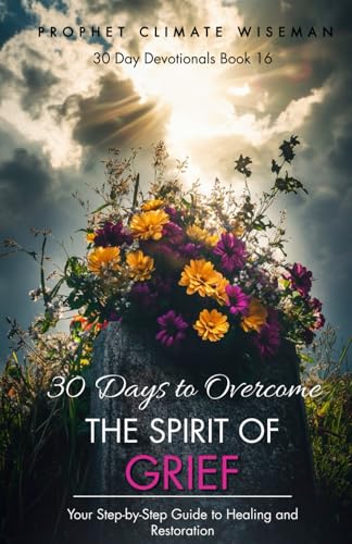30 Days To Overcome The Spirit Of Grief: Your Step-by-Step Guide to Healing and Restoration (30 Day Devotionals, Band 16) von Independently published