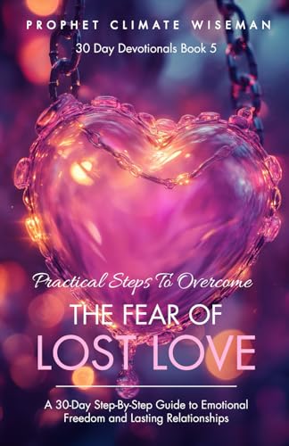 Practical Steps to Overcome the Fear of Lost Love: A 30-Day Step-By-Step Guide to Emotional Freedom and Lasting Relationships (30 Day Devotionals, Band 5) von Independently published