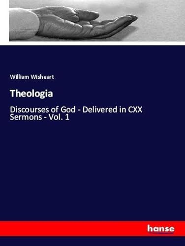 Theologia: Discourses of God - Delivered in CXX Sermons - Vol. 1
