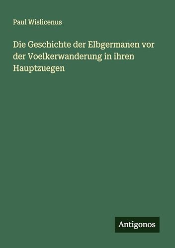 Die Geschichte der Elbgermanen vor der Voelkerwanderung in ihren Hauptzuegen von Antigonos Verlag