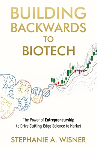 Building Backwards to Biotech: The Power of Entrepreneurship to Drive Cutting-Edge Science to Market