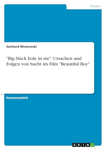 "Big black hole in me". Ursachen und Folgen von Sucht im Film "Beautiful Boy" von GRIN Verlag