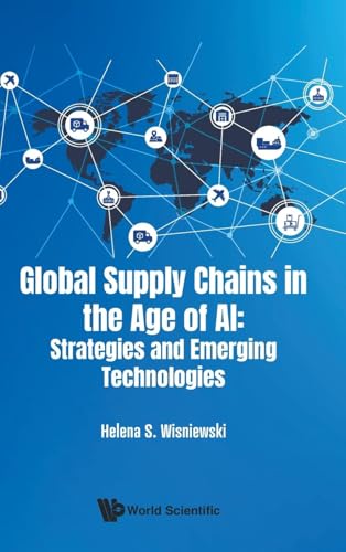 Global Supply Chains In The Age Of Ai: Strategies And Emerging Technologies Global Supply Chains In The Age Of Ai: Strategies And Emerging Technologies von WSPC