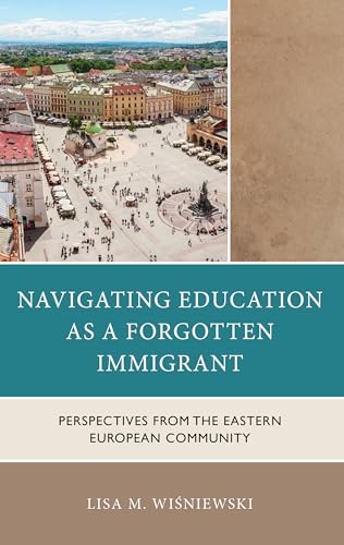 Navigating Education as a Forgotten Immigrant: Perspectives from the Eastern European Community Navigating Education as a Forgotten Immigrant: Perspectives from the Eastern European Community von Lexington Books/Fortress Academic