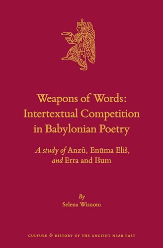 Weapons of Words: Intertextual Competition in Babylonian Poetry: A Study of Anzû, Enūma Elis, and Erra and Isum: Intertextual Competition in ... and History of the Ancient Near East, 106)
