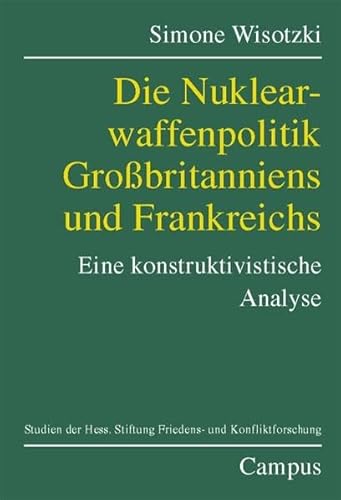 Die Nuklearwaffenpolitik Großbritanniens und Frankreichs: Eine konstruktivistische Analyse (Studien der Hess. Stiftung Friedens- u. Konfliktforschung) von Campus Verlag
