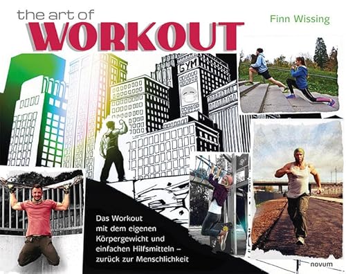 The Art of Workout: Das Workout mit dem eigenen Körpergewicht und einfachen Hilfsmitteln - zurück zur Menschlichkeit