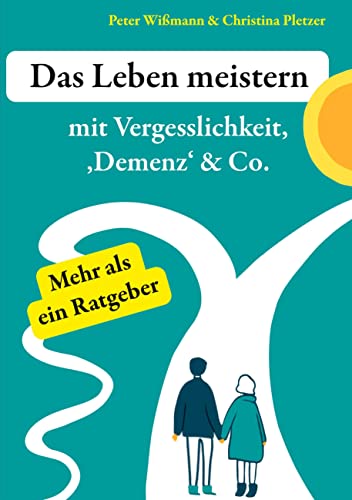 Das Leben meistern: mit Vergesslichkeit, 'Demenz' & Co.