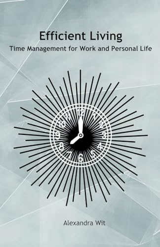 Efficient Living - Time Management for Work and Personal Life von Alexandra Wit