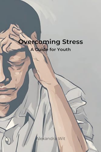 Overcoming Stress - A Guide for Youth von Alexandra Wit