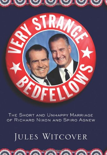Very Strange Bedfellows: The Short and Unhappy Marriage of Richard Nixon and Spiro Agnew: The Short and Unhappy Marriage of Nixon and Agnew