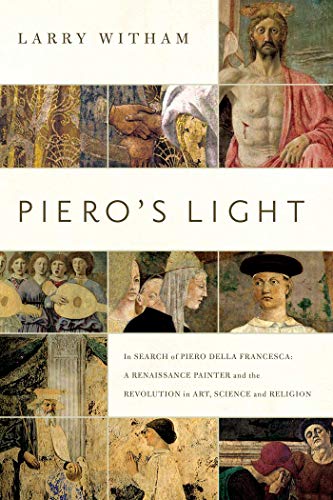 Piero's Light: In Search of Piero Della Francesca: A Renaissance Painter and the Revolution in Art, Science, and Religion
