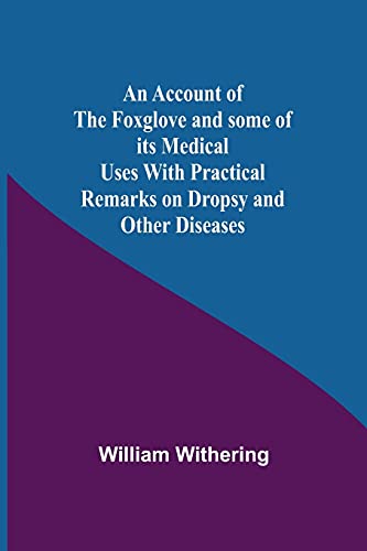 An Account Of The Foxglove And Some Of Its Medical Uses With Practical Remarks On Dropsy And Other Diseases