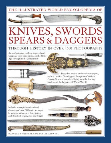 Illustrated World Encyclopedia of Knives, Swords, Spears & Daggers: Through History in Over 1500 Photographs