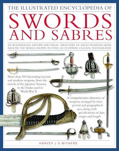 The Illustrated Encyclopedia of Swords and Sabres: An Authorative History and Visual Directory of Edged Weapons from Around the World, Shown in Over 800 Stunning Colour Pictures