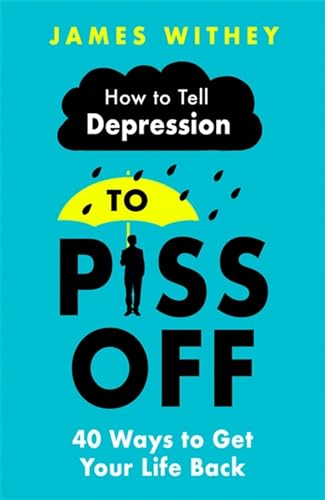 How to Tell Depression to Piss Off: 40 Ways to Get Your Life Back; A How to Book