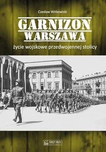 Garnizon Warszawa Życie wojskowe przedwojennej stolicy Garnizon Warszawa Życie wojskowe przedwojennej stolicy von Księży Młyn