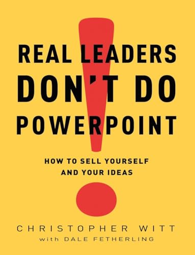 Real Leaders Don't Do PowerPoint: How to Sell Yourself and Your Ideas