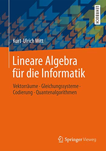 Lineare Algebra für die Informatik: Vektorräume, Gleichungssysteme, Codierung, Quantenalgorithmen von Springer Vieweg