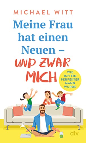 Meine Frau hat einen Neuen – und zwar mich!: Wie ich ein perfekter Mann wurde | Bekannt aus BamS: Mein Leben als Mann von dtv Verlagsgesellschaft