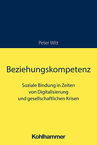 Beziehungskompetenz: Soziale Bindung in Zeiten von Digitalisierung und gesellschaftlichen Krisen von Kohlhammer