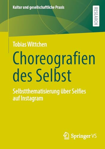 Choreografien des Selbst: Selbstthematisierung über Selfies auf Instagram (Kultur und gesellschaftliche Praxis) von Springer VS