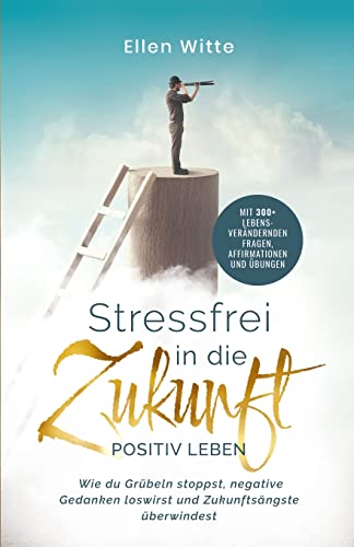 Stressfrei in die Zukunft - Positiv leben: Wie du Grübeln stoppst, negative Gedanken loswirst und Zukunftsängste überwindest | Mit 300+ lebensverändernden Fragen, Affirmationen und Übungen von Nirvana