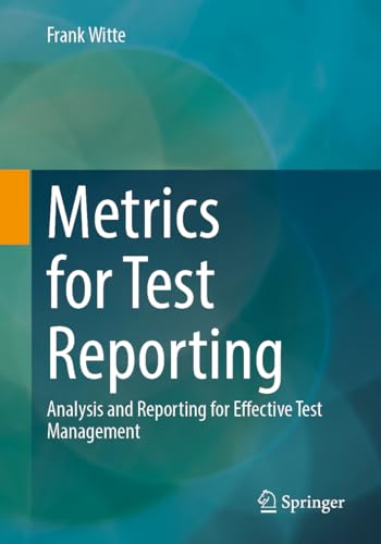 Metrics for Test Reporting: Analysis and Reporting for Effective Test Management von Springer