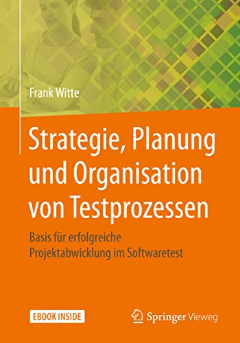 Strategie, Planung und Organisation von Testprozessen: Basis für erfolgreiche Projektabwicklung im Softwaretest von Springer