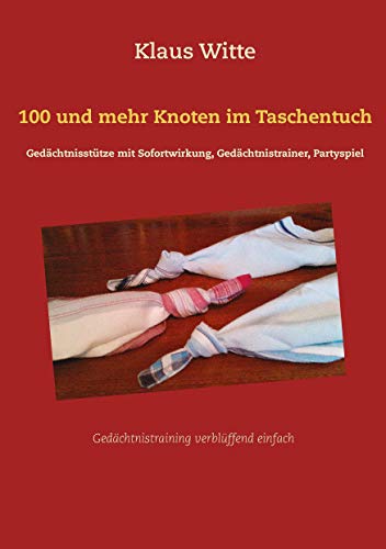 100 und mehr Knoten im Taschentuch: Gedächtnisstütze mit Sofortwirkung, Gedächtnistrainer, Partyspiel