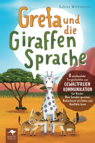 Greta und die Giraffensprache – 8 anschauliche Tiergeschichten zur Gewaltfreien Kommunikation für Kinder: Über Gefühle sprechen, Bedürfnisse verstehen ... Kommunikation für Kinder, Band 1)