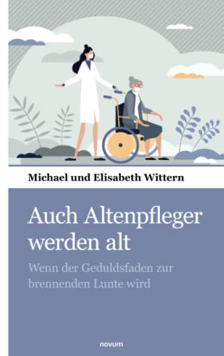 Auch Altenpfleger werden alt: Wenn der Geduldsfaden zur brennenden Lunte wird von novum pocket
