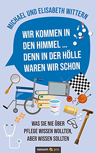 Wir kommen in den Himmel ... denn in der Hölle waren wir schon: Was Sie nie über Pflege wissen wollten, aber wissen sollten von novum pro