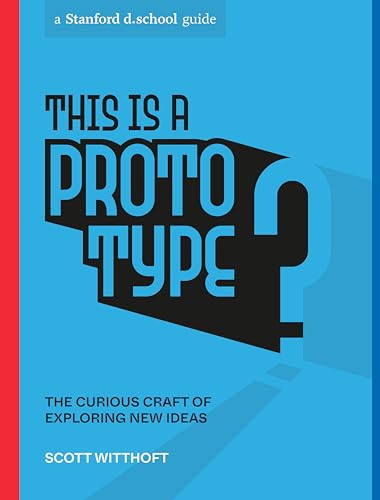 This Is a Prototype: The Curious Craft of Exploring New Ideas (Stanford d.school Library)